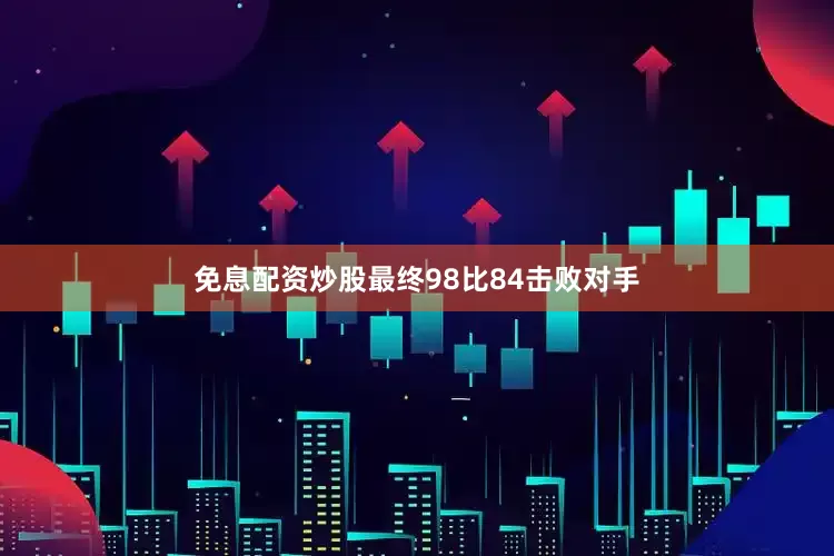免息配资炒股最终98比84击败对手