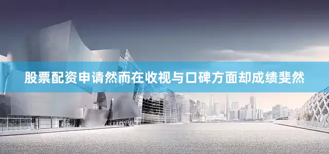 股票配资申请然而在收视与口碑方面却成绩斐然