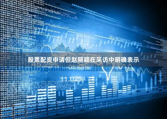 股票配资申请但赵丽颖在采访中明确表示