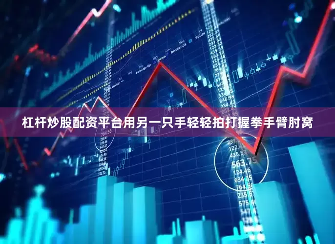 杠杆炒股配资平台用另一只手轻轻拍打握拳手臂肘窝