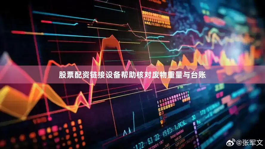 股票配资链接设备帮助核对废物重量与台账
