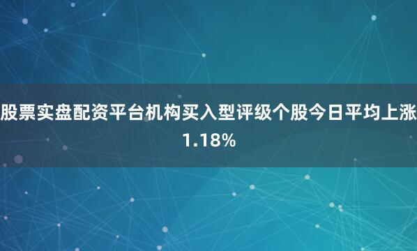股票实盘配资平台机构买入型评级个股今日平均上涨1.18%