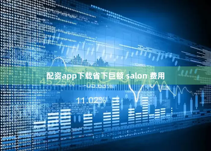 配资app下载省下巨额 salon 费用