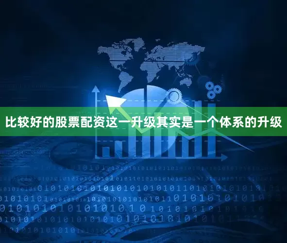 比较好的股票配资这一升级其实是一个体系的升级