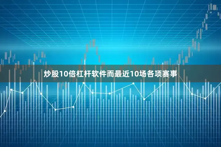 炒股10倍杠杆软件而最近10场各项赛事