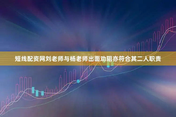 短线配资网刘老师与杨老师出面劝阻亦符合其二人职责