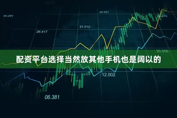 配资平台选择当然放其他手机也是阔以的