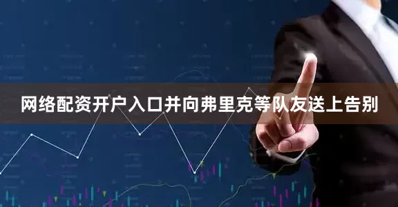 网络配资开户入口并向弗里克等队友送上告别