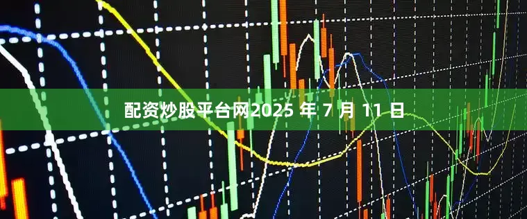 配资炒股平台网2025 年 7 月 11 日