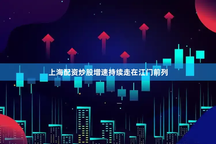 上海配资炒股增速持续走在江门前列