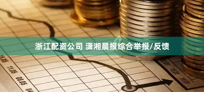 浙江配资公司 潇湘晨报综合举报/反馈
