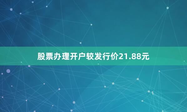 股票办理开户较发行价21.88元