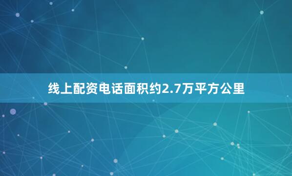 线上配资电话面积约2.7万平方公里