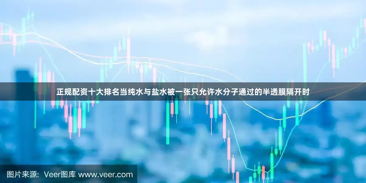 正规配资十大排名当纯水与盐水被一张只允许水分子通过的半透膜隔开时