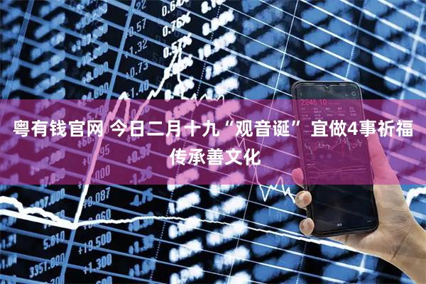 粤有钱官网 今日二月十九“观音诞” 宜做4事祈福 传承善文化